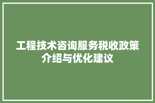 工程技术咨询服务税收政策介绍与优化建议 现代风格装饰