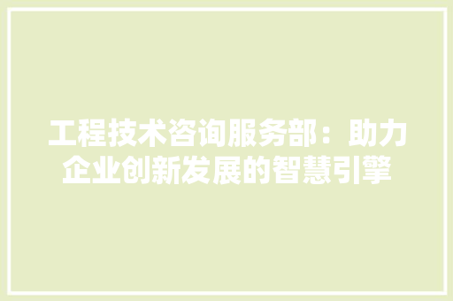 工程技术咨询服务部：助力企业创新发展的智慧引擎 现代风格装饰