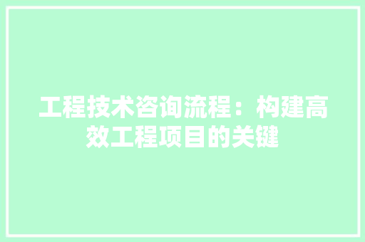 工程技术咨询流程：构建高效工程项目的关键 现代风格装饰