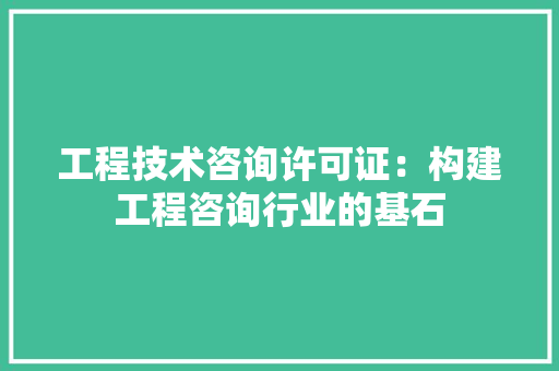 工程技术咨询许可证：构建工程咨询行业的基石 现代风格装饰