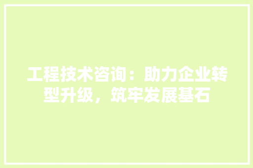 工程技术咨询：助力企业转型升级，筑牢发展基石 现代风格装饰