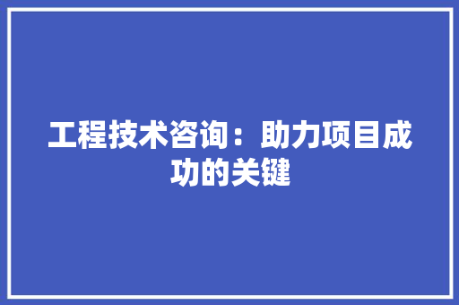 工程技术咨询：助力项目成功的关键 现代风格装饰