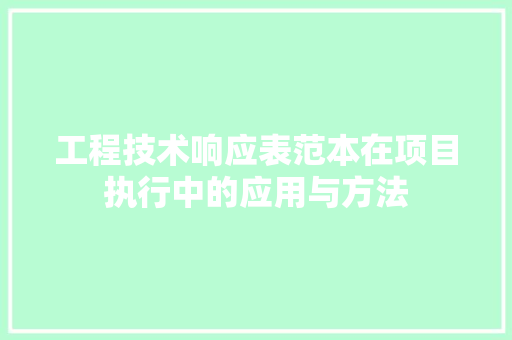 工程技术响应表范本在项目执行中的应用与方法 现代风格装饰