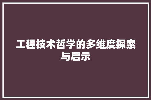 工程技术哲学的多维度探索与启示 现代风格装饰