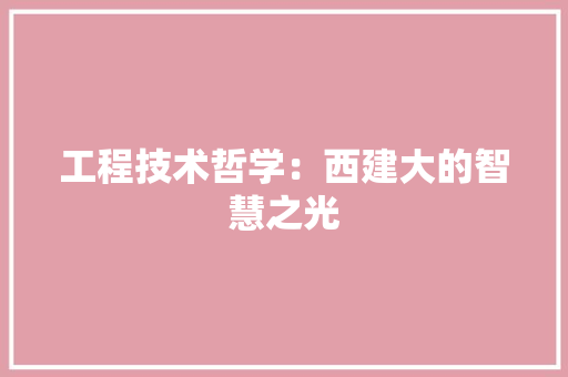 工程技术哲学：西建大的智慧之光 现代风格装饰