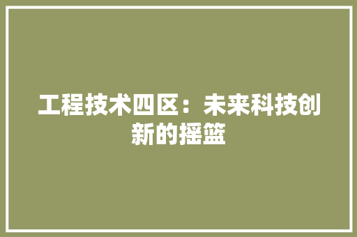 工程技术四区：未来科技创新的摇篮 现代风格装饰