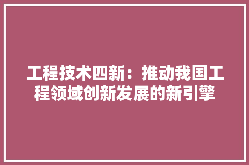 工程技术四新：推动我国工程领域创新发展的新引擎 现代风格装饰