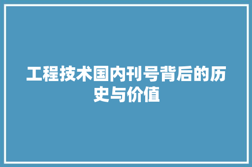 工程技术国内刊号背后的历史与价值 现代风格装饰