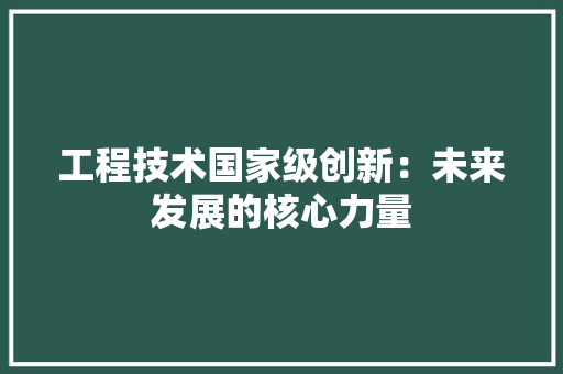 工程技术国家级创新：未来发展的核心力量 现代风格装饰