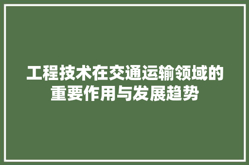 工程技术在交通运输领域的重要作用与发展趋势 现代风格装饰