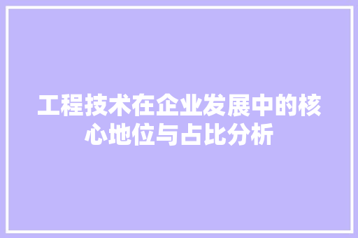 工程技术在企业发展中的核心地位与占比分析 现代风格装饰