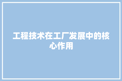 工程技术在工厂发展中的核心作用 现代风格装饰