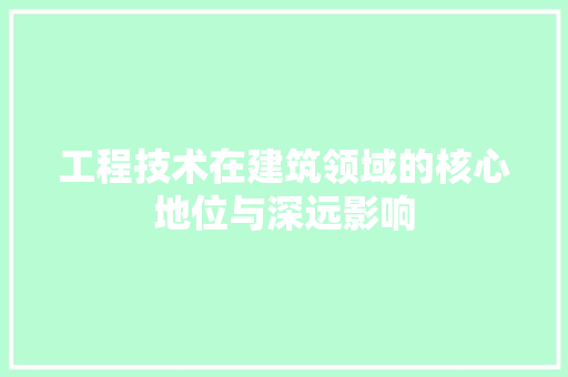 工程技术在建筑领域的核心地位与深远影响 现代风格装饰