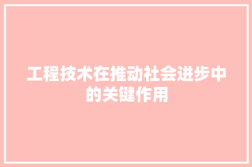 工程技术在推动社会进步中的关键作用 现代风格装饰