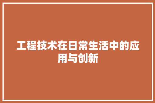 工程技术在日常生活中的应用与创新 现代风格装饰