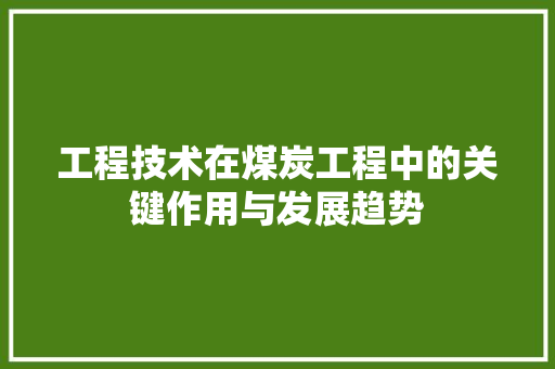 工程技术在煤炭工程中的关键作用与发展趋势 现代风格装饰