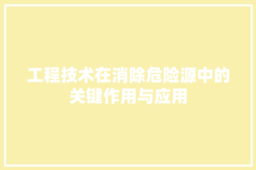工程技术在消除危险源中的关键作用与应用