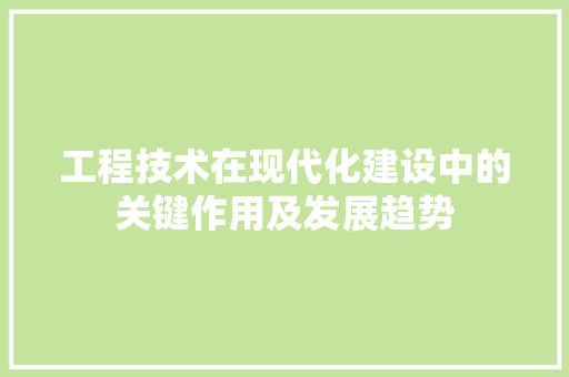 工程技术在现代化建设中的关键作用及发展趋势 现代风格装饰