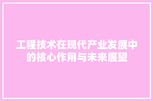 工程技术在现代产业发展中的核心作用与未来展望 现代风格装饰