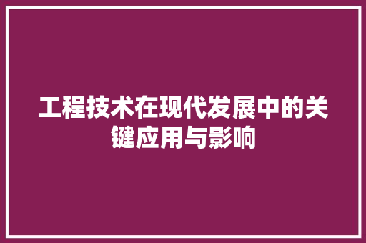 工程技术在现代发展中的关键应用与影响 现代风格装饰