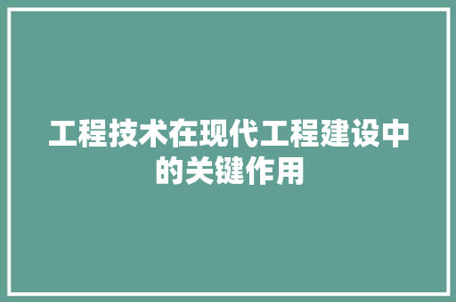 工程技术在现代工程建设中的关键作用 现代风格装饰