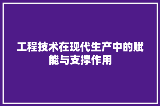工程技术在现代生产中的赋能与支撑作用 现代风格装饰