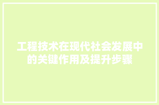 工程技术在现代社会发展中的关键作用及提升步骤