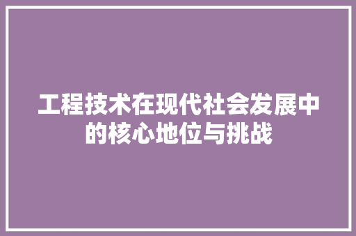 工程技术在现代社会发展中的核心地位与挑战 现代风格装饰