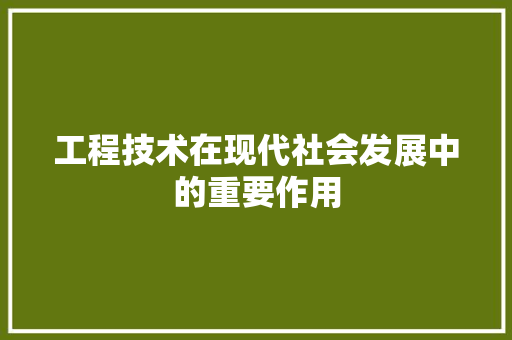 工程技术在现代社会发展中的重要作用 现代风格装饰