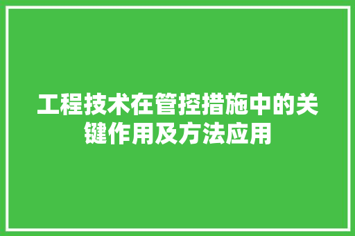 工程技术在管控措施中的关键作用及方法应用 现代风格装饰