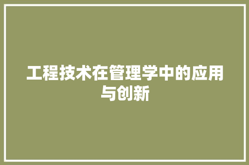 工程技术在管理学中的应用与创新 现代风格装饰