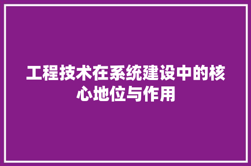 工程技术在系统建设中的核心地位与作用 现代风格装饰