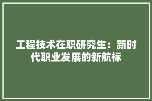工程技术在职研究生：新时代职业发展的新航标