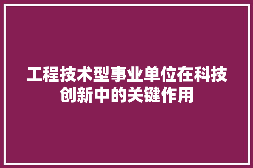 工程技术型事业单位在科技创新中的关键作用 现代风格装饰
