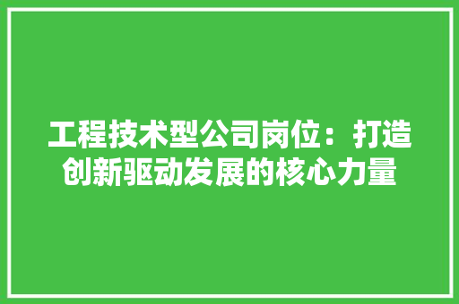 工程技术型公司岗位：打造创新驱动发展的核心力量