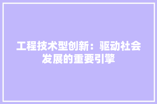 工程技术型创新：驱动社会发展的重要引擎