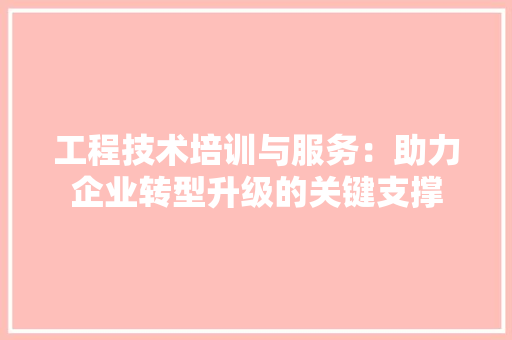 工程技术培训与服务：助力企业转型升级的关键支撑 现代风格装饰