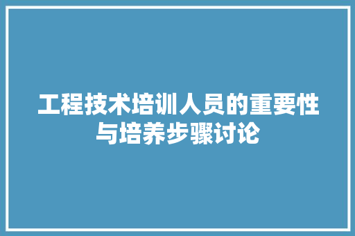 工程技术培训人员的重要性与培养步骤讨论 现代风格装饰