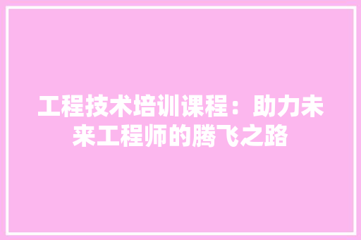 工程技术培训课程：助力未来工程师的腾飞之路 现代风格装饰