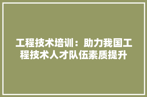 工程技术培训：助力我国工程技术人才队伍素质提升 现代风格装饰