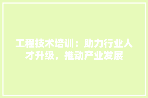 工程技术培训：助力行业人才升级，推动产业发展 现代风格装饰