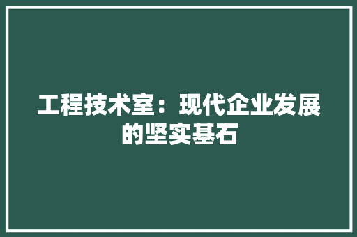 工程技术室：现代企业发展的坚实基石