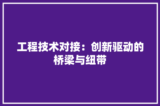 工程技术对接：创新驱动的桥梁与纽带 现代风格装饰