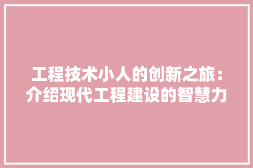 工程技术小人的创新之旅：介绍现代工程建设的智慧力量