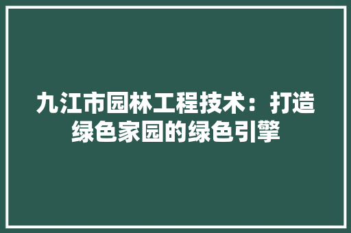 九江市园林工程技术：打造绿色家园的绿色引擎 家居装修
