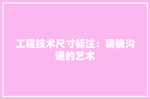 工程技术尺寸标注：精确沟通的艺术