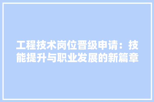 工程技术岗位晋级申请：技能提升与职业发展的新篇章 现代风格装饰