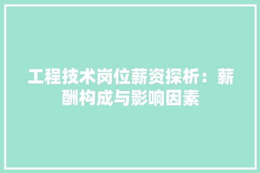 工程技术岗位薪资探析：薪酬构成与影响因素