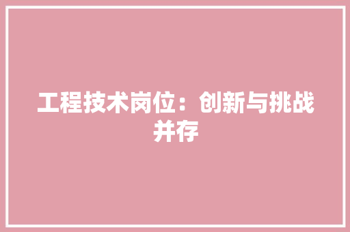 工程技术岗位：创新与挑战并存 现代风格装饰