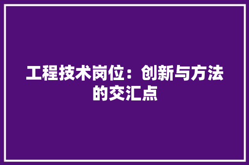工程技术岗位：创新与方法的交汇点 现代风格装饰